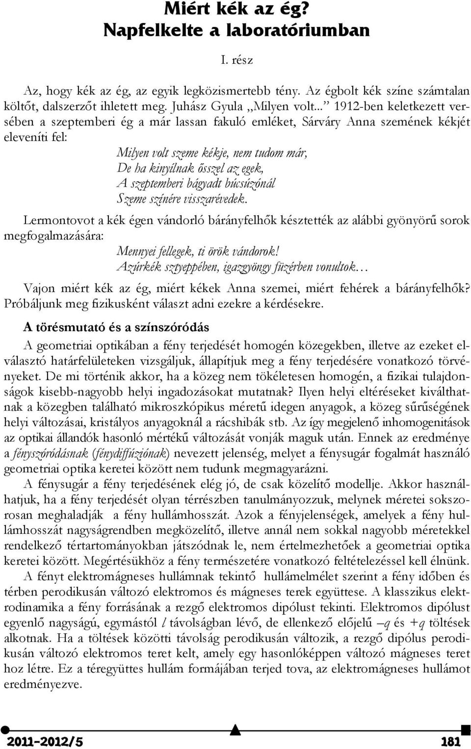 szeptemberi bágyadt búcsúzónál Szeme színére visszarévedek. Lermontovot a kék égen vándorló bárányfelhők késztették az alábbi gyönyörű sorok megfogalmazására: Mennyei fellegek, ti örök vándorok!