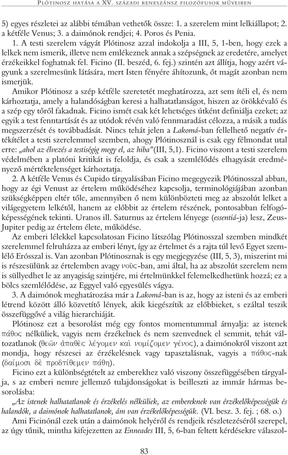 A testi szerelem vágyát Plótinosz azzal indokolja a III, 5, 1-ben, hogy ezek a lelkek nem ismerik, illetve nem emlékeznek annak a szépségnek az eredetére, amelyet érzékeikkel foghatnak fel.