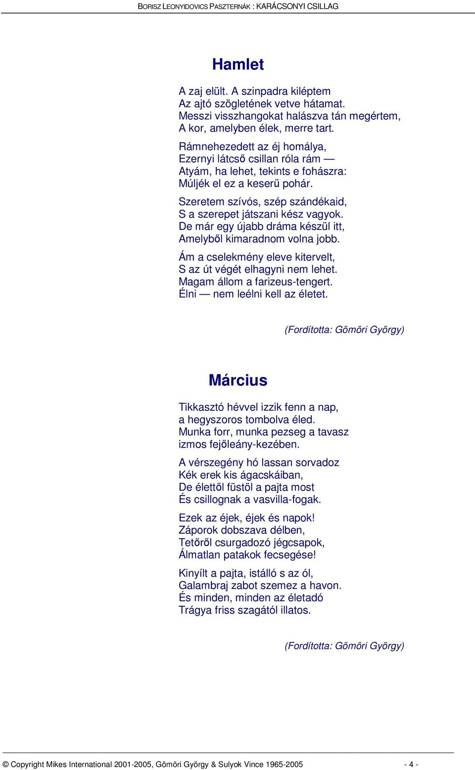 De már egy újabb dráma készül itt, Amelybl kimaradnom volna jobb. Ám a cselekmény eleve kitervelt, S az út végét elhagyni nem lehet. Magam állom a farizeus-tengert. Élni nem leélni kell az életet.