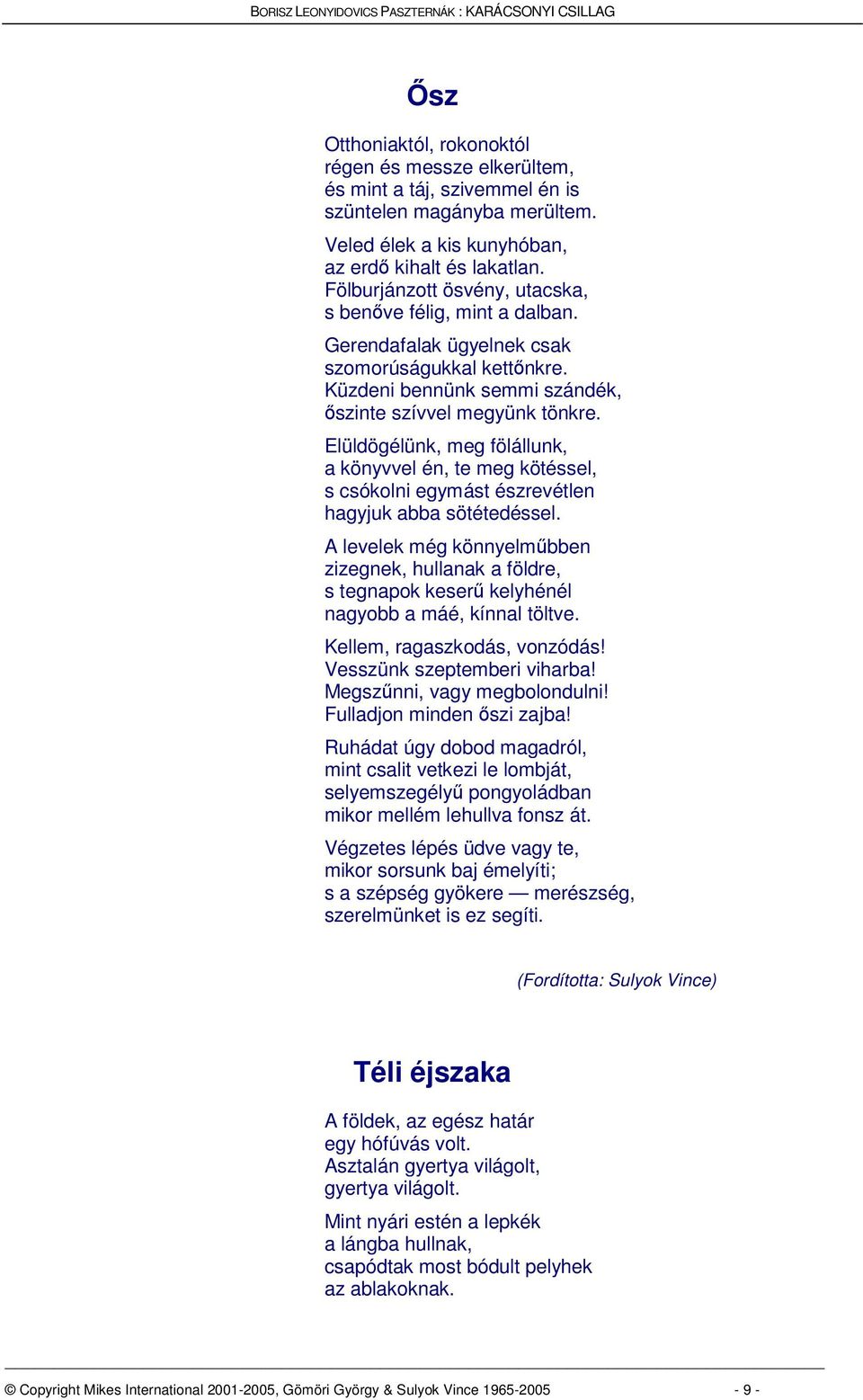 Elüldögélünk, meg fölállunk, a könyvvel én, te meg kötéssel, s csókolni egymást észrevétlen hagyjuk abba sötétedéssel.