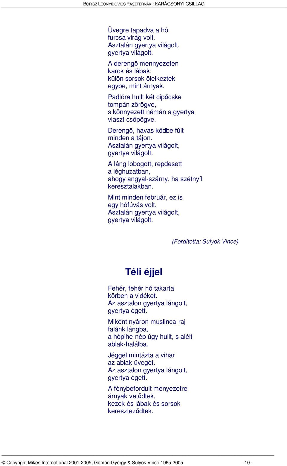 A láng lobogott, repdesett a léghuzatban, ahogy angyal-szárny, ha szétnyíl keresztalakban. Mint minden február, ez is egy hófúvás volt. Asztalán gyertya világolt, gyertya világolt.