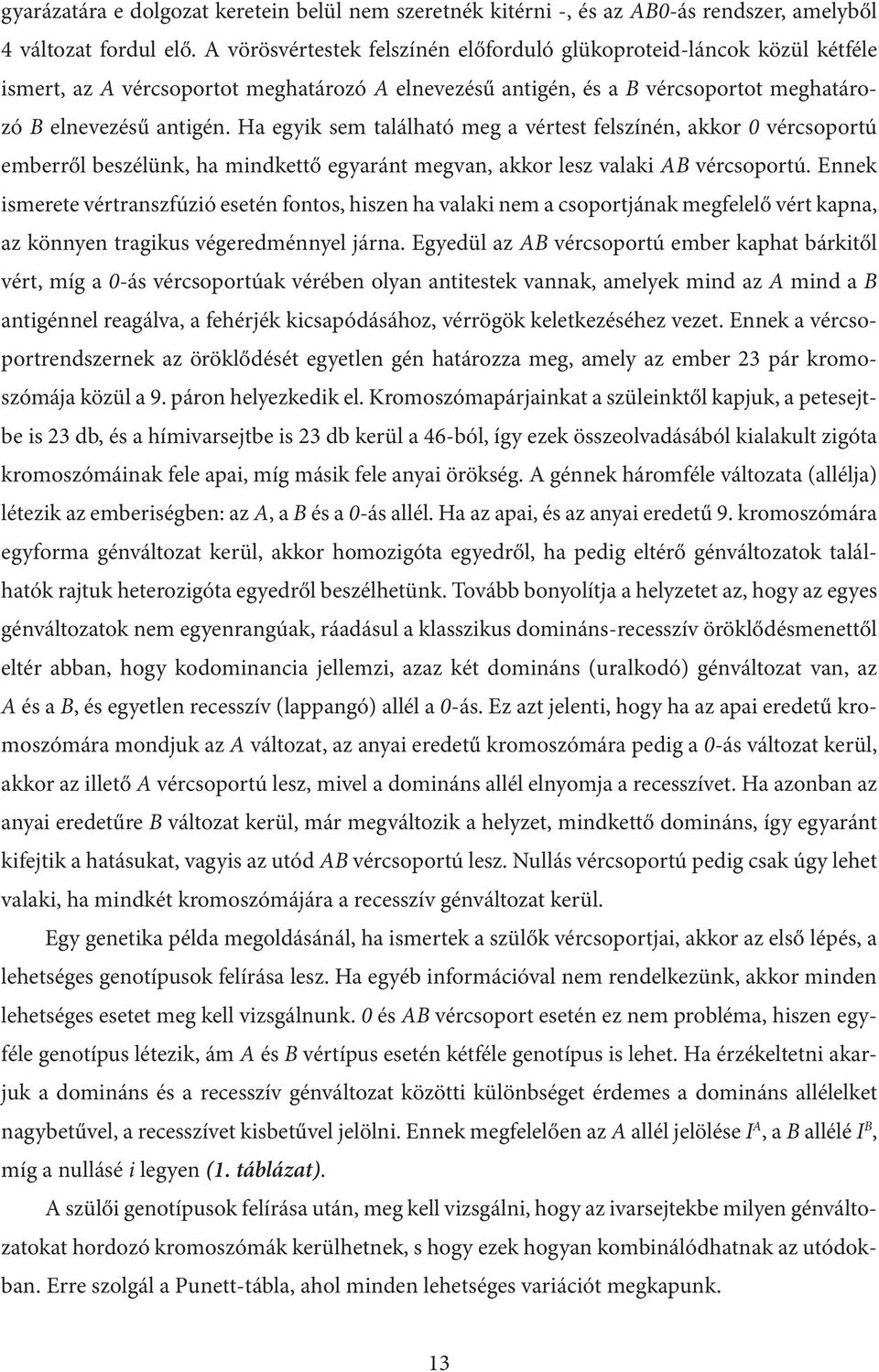 Ha egyik sem található meg a vértest felszínén, akkor 0 vércsoportú emberről beszélünk, ha mindkettő egyaránt megvan, akkor lesz valaki AB vércsoportú.