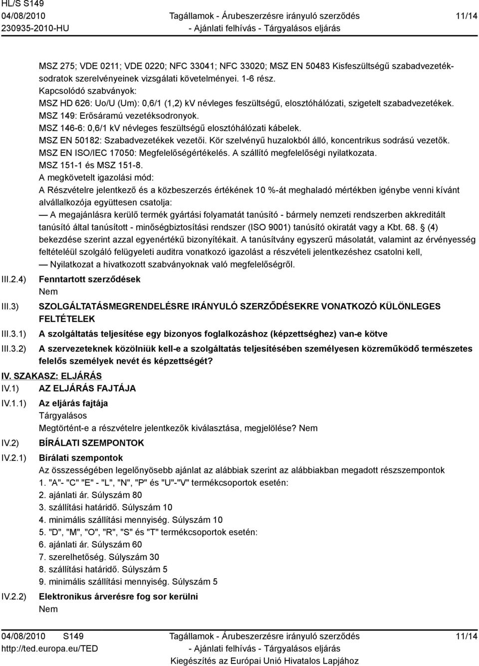 MSZ 146-6: 0,6/1 kv névleges feszültségű elosztóhálózati kábelek. MSZ EN 50182: Szabadvezetékek vezetői. Kör szelvényű huzalokból álló, koncentrikus sodrású vezetők.