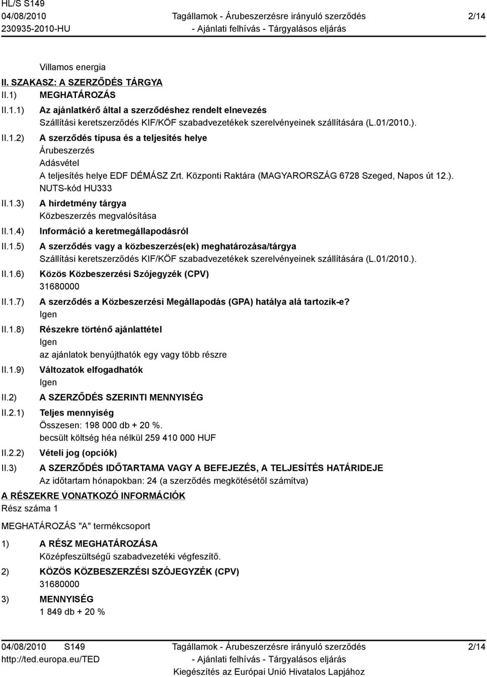 2.1) II.2.2) II.3) Az ajánlatkérő által a szerződéshez rendelt elnevezés Szállítási keretszerződés KIF/KÖF szabadvezetékek szerelvényeinek szállítására (L.01/2010.). A szerződés típusa és a teljesítés helye Árubeszerzés Adásvétel A teljesítés helye EDF DÉMÁSZ Zrt.