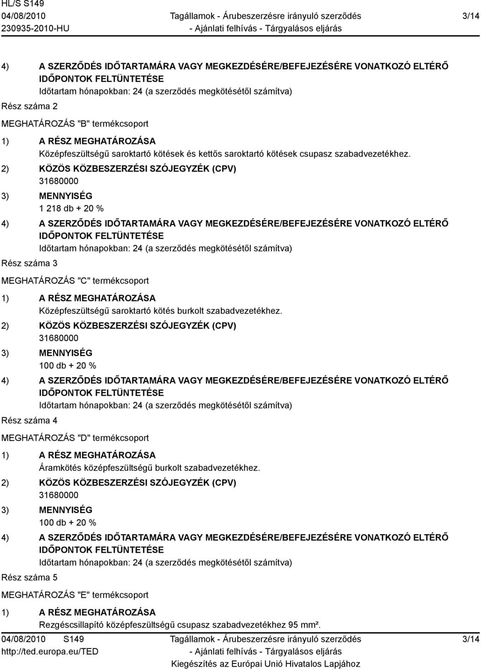 1 218 db + 20 % Rész száma 3 MEGHATÁROZÁS "C" termékcsoport Középfeszültségű saroktartó kötés burkolt  100 db + 20 % Rész