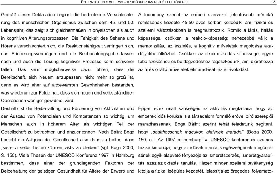 Die Fåhigkeit des Sehens und Hãrens verschlechtert sich, die Reaktionsfåhigkeit verringert sich, das Erinnerungsvermãgen und die Beobachtungsgabe lassen nach und auch die Lãsung kognitiver Prozesse