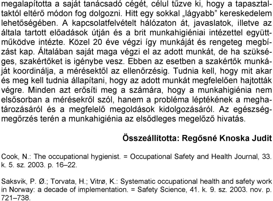 Közel 20 éve végzi így munkáját és rengeteg megbízást kap. Általában saját maga végzi el az adott munkát, de ha szükséges, szakértőket is igénybe vesz.