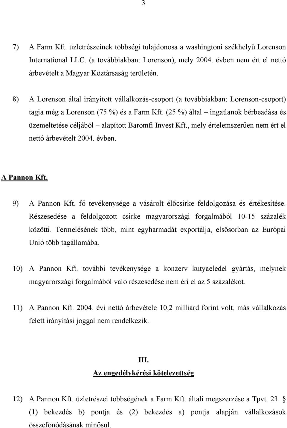 (25 %) által ingatlanok bérbeadása és üzemeltetése céljából alapított Baromfi Invest Kft., mely értelemszerűen nem ért el nettó árbevételt 2004. évben. A Pannon Kft. 9) A Pannon Kft.