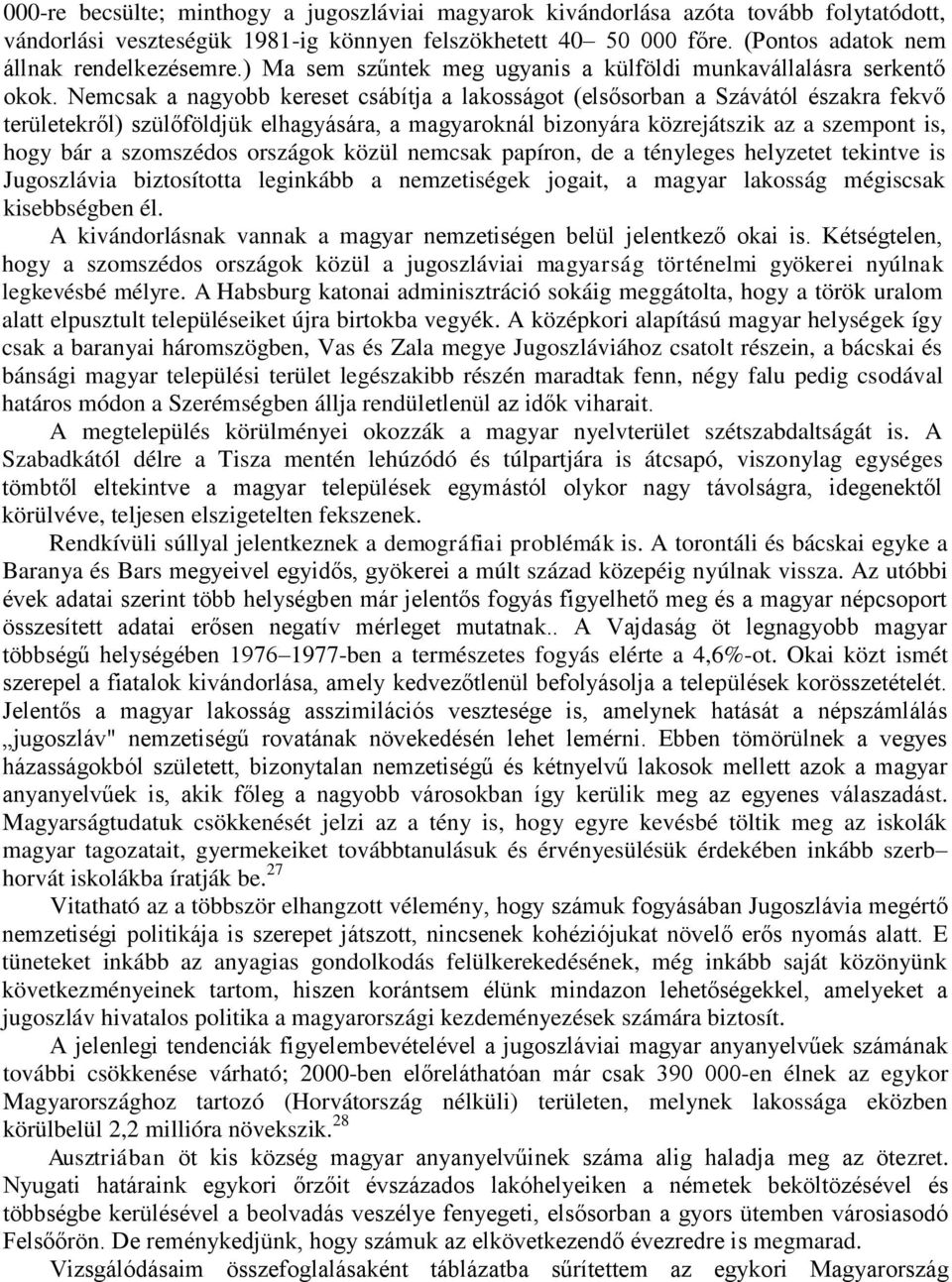 Nemcsak a nagyobb kereset csábítja a lakosságot (elsősorban a Szávától északra fekvő területekről) szülőföldjük elhagyására, a magyaroknál bizonyára közrejátszik az a szempont is, hogy bár a