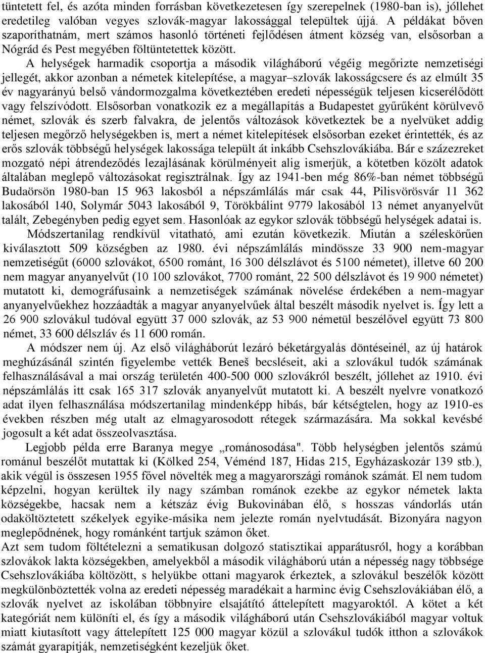 A helységek harmadik csoportja a második világháború végéig megőrizte nemzetiségi jellegét, akkor azonban a németek kitelepítése, a magyar szlovák lakosságcsere és az elmúlt 35 év nagyarányú belső