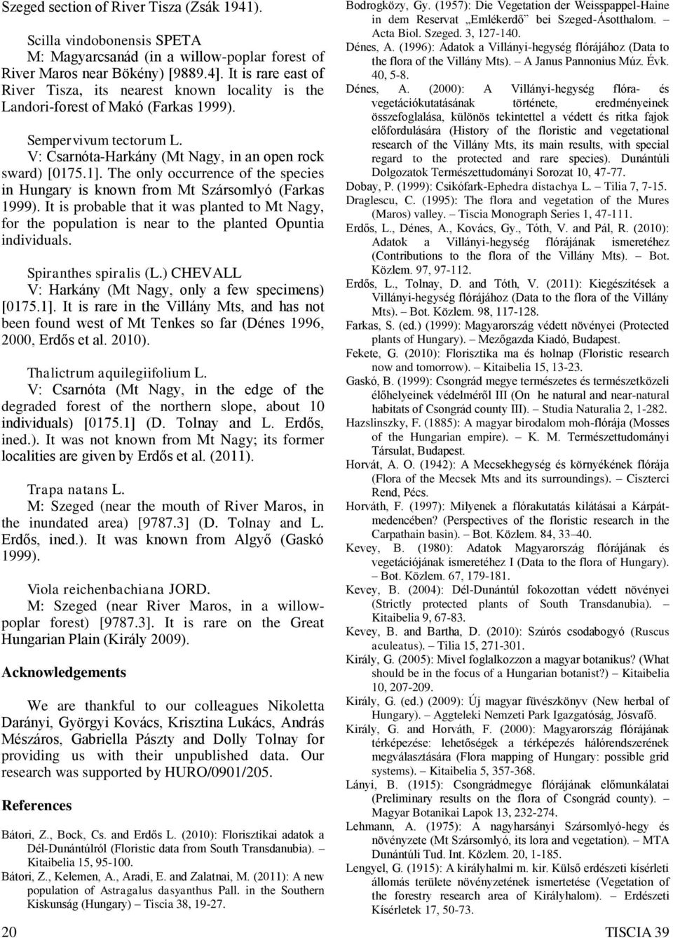 The only occurrence of the species in Hungary is known from Mt Szársomlyó (Farkas 1999). It is probable that it was planted to Mt Nagy, for the population is near to the planted Opuntia individuals.