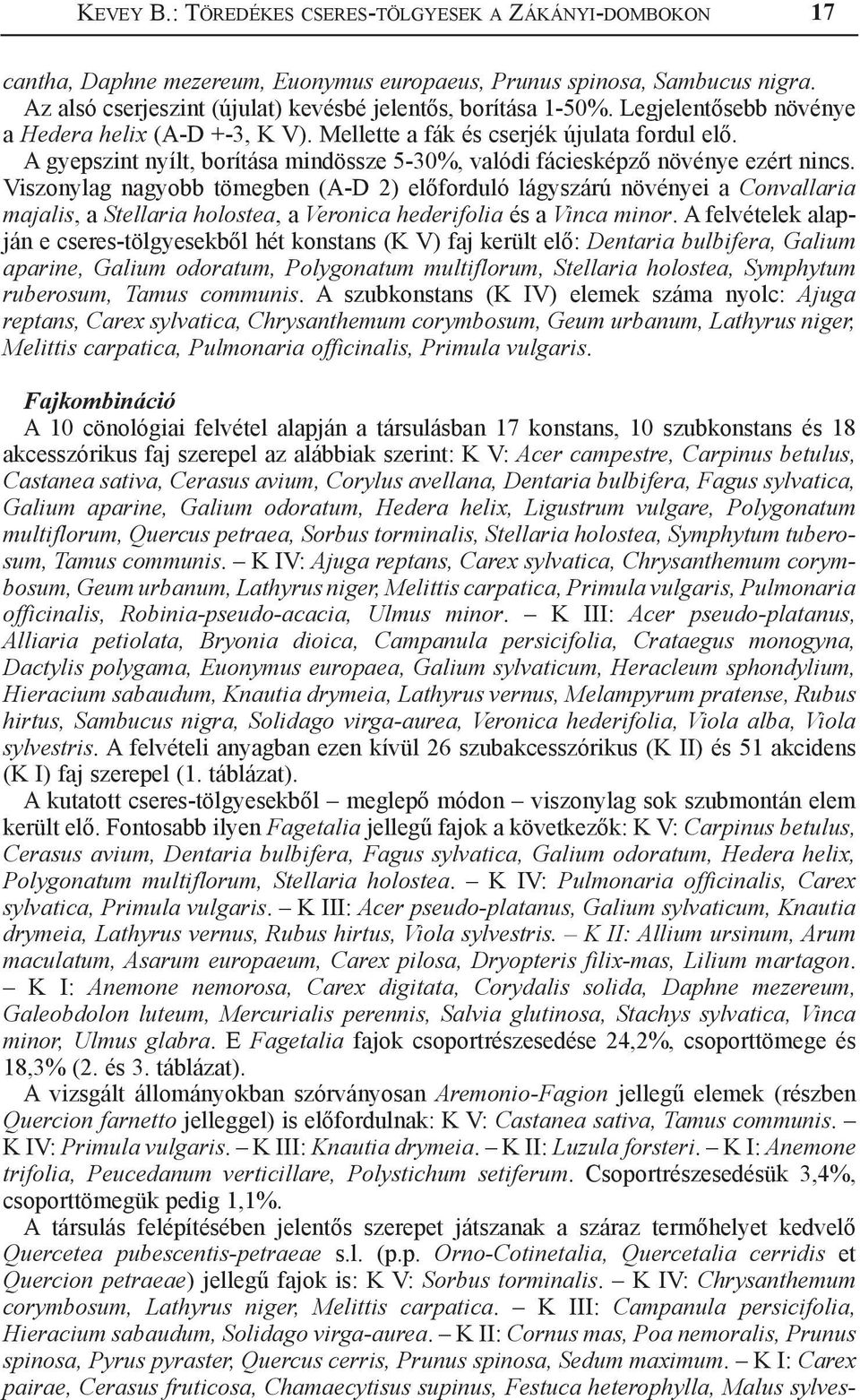 Viszonylag nagyobb tömegben (A-D 2) előforduló lágyszárú növényei a Convallaria majalis, a Stellaria holostea, a Veronica hederifolia és a Vinca minor.