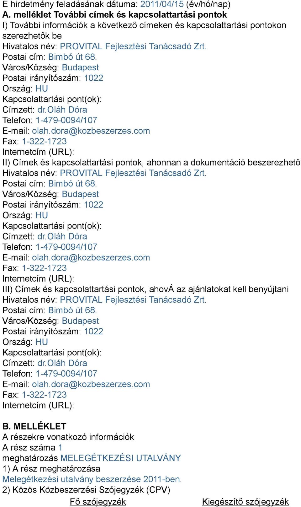 Postai cím: Bimbó út 68. Város/Község: Budapest Postai irányítószám: 1022 Ország: HU Kapcsolattartási pont(ok): Címzett: dr.oláh Dóra Telefon: 1-479-0094/107 E-mail: olah.dora@kozbeszerzes.