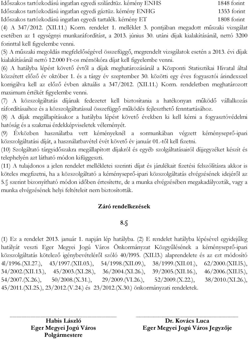 utáni díjak kialakításánál, nettó 3200 forinttal kell figyelembe venni. (5) A műszaki megoldás megfelelőségével összefüggő, megrendelt vizsgálatok esetén a 2013. évi díjak kialakításánál nettó 12.