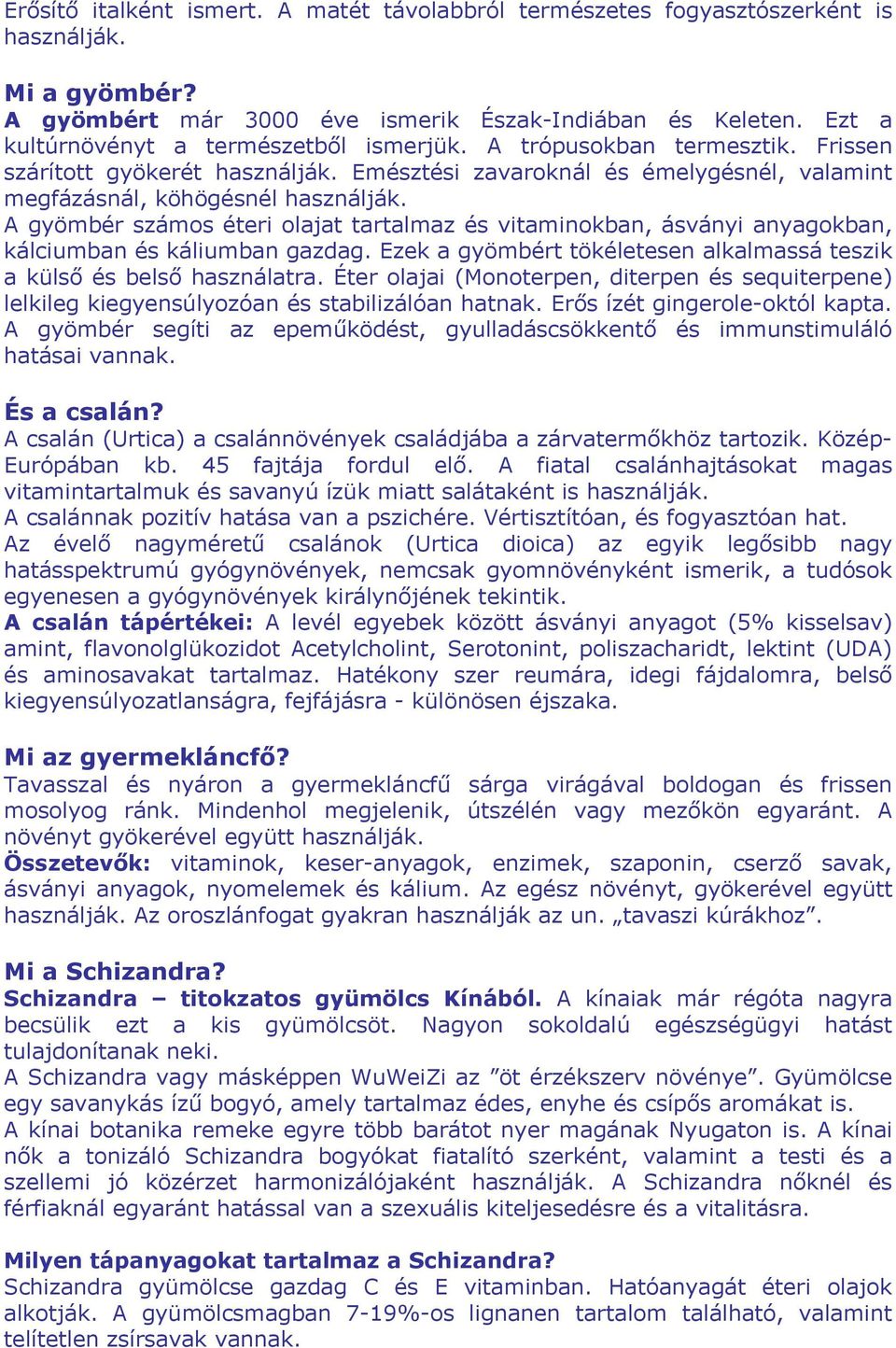 A gyömbér számos éteri olajat tartalmaz és vitaminokban, ásványi anyagokban, kálciumban és káliumban gazdag. Ezek a gyömbért tökéletesen alkalmassá teszik a külső és belső használatra.