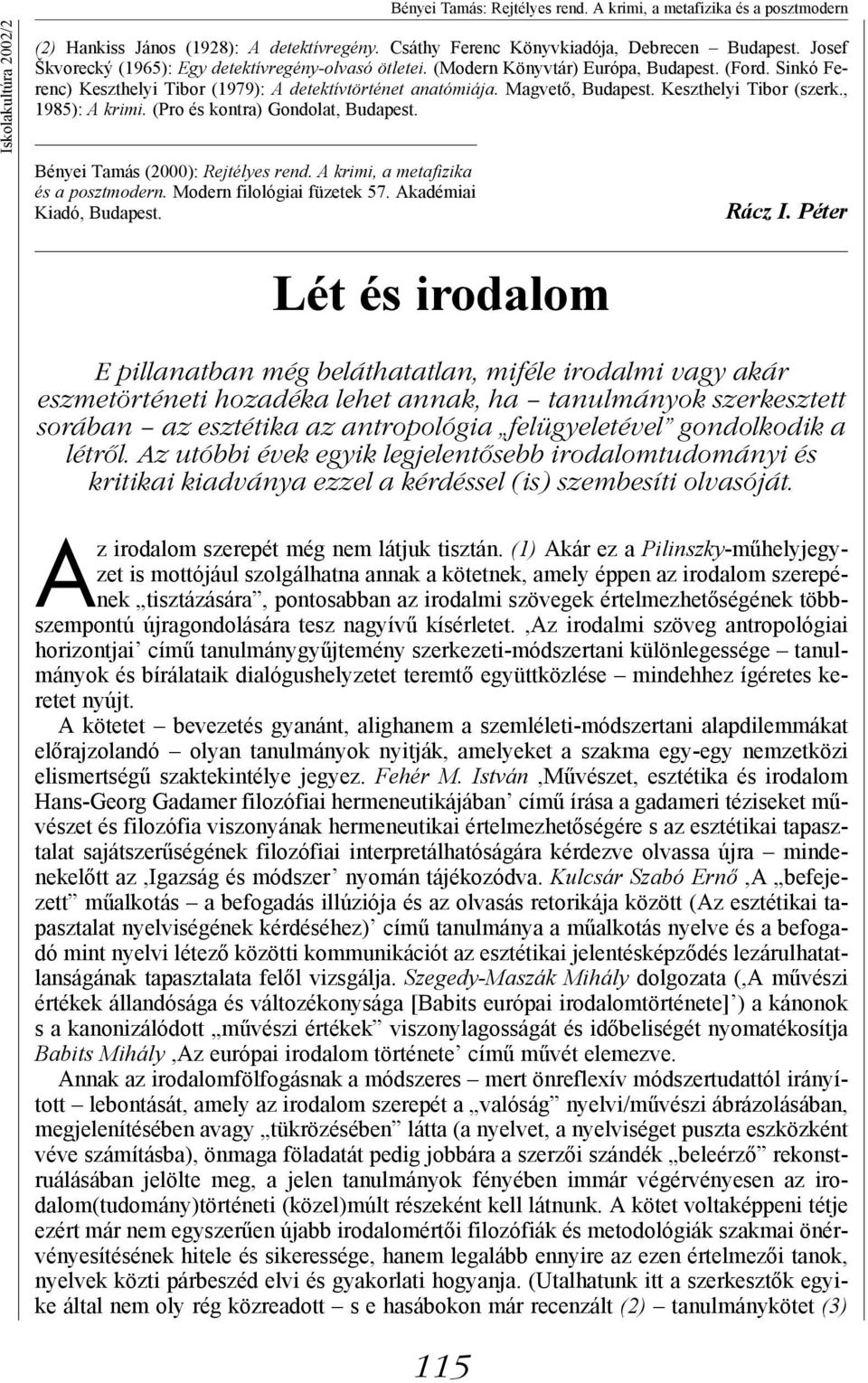 Keszthelyi Tibor (szerk., 1985): A krimi. (Pro és kontra) Gondolat, Budapest. Bényei Tamás (2000): Rejtélyes rend. A krimi, a metafizika és a posztmodern. Modern filológiai füzetek 57.