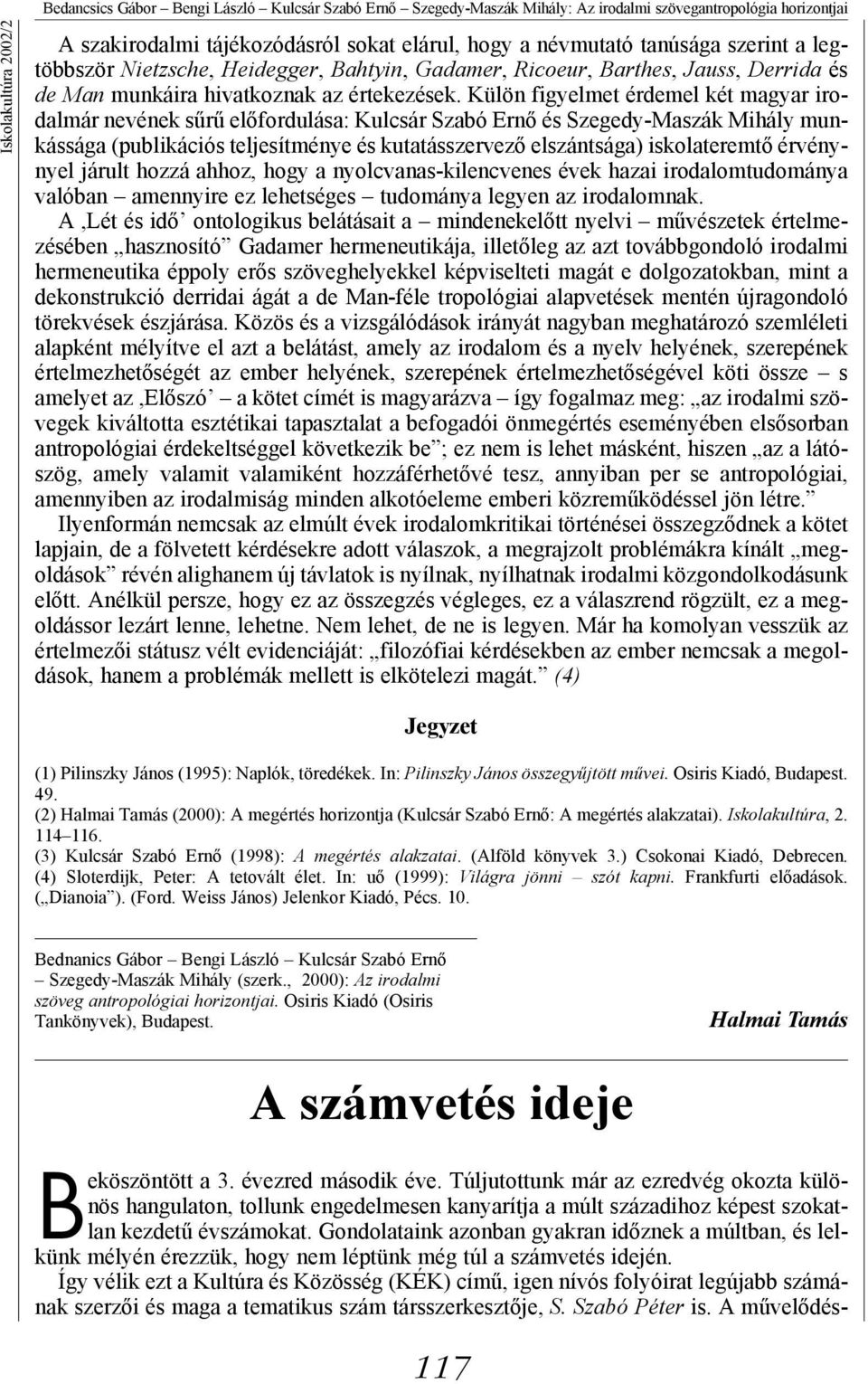 Külön figyelmet érdemel két magyar irodalmár nevének sűrű előfordulása: Kulcsár Szabó Ernő és Szegedy-Maszák Mihály munkássága (publikációs teljesítménye és kutatásszervező elszántsága) iskolateremtő