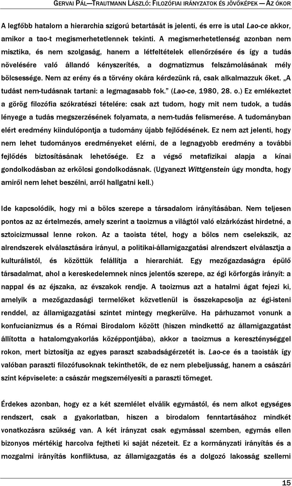 Nem az erény és a törvény okára kérdezünk rá, csak alkalmazzuk őket. A tudást nem-tudásnak tartani: a legmagasabb fok. (Lao-ce, 1980, 28. o.) Ez emlékeztet a görög filozófia szókratészi tételére: csak azt tudom, hogy mit nem tudok, a tudás lényege a tudás megszerzésének folyamata, a nem-tudás felismerése.