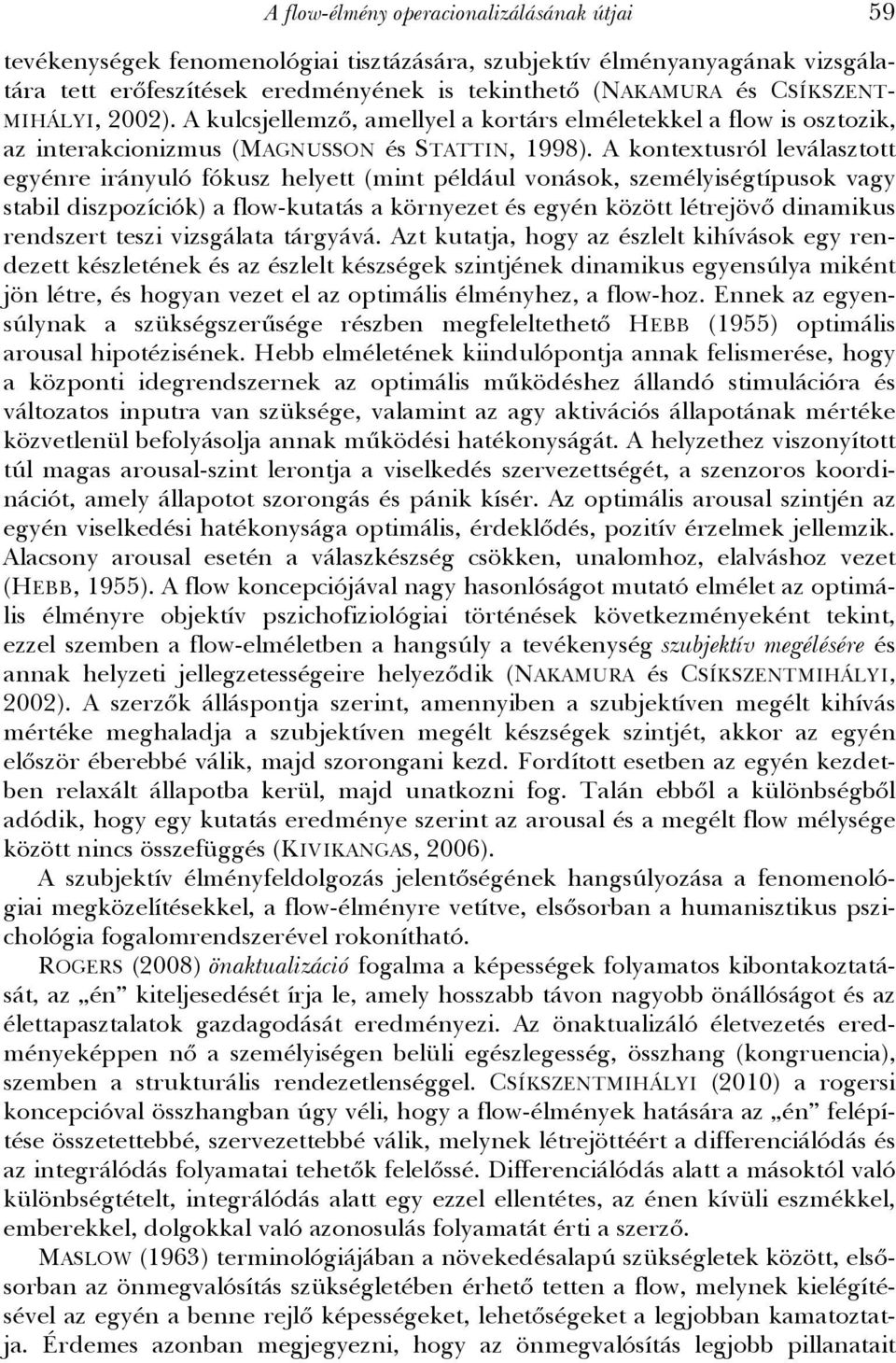 A kontextusról leválasztott egyénre irányuló fókusz helyett (mint például vonások, személyiségtípusok vagy stabil diszpozíciók) a flow-kutatás a környezet és egyén között létrejövő dinamikus
