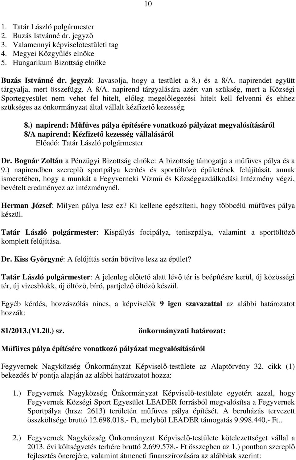 napirend tárgyalására azért van szükség, mert a Községi Sportegyesület nem vehet fel hitelt, előleg megelőlegezési hitelt kell felvenni és ehhez szükséges az önkormányzat által vállalt kézfizető