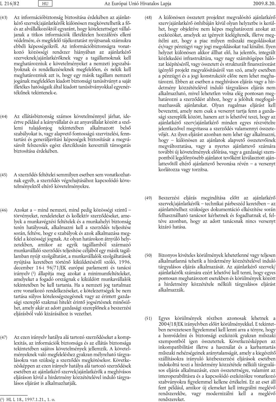 (43) Az információbiztonság biztosítása érdekében az ajánlatkérő szervek/ajánlatkérők különösen megkövetelhetik a főés az alvállalkozóktól egyaránt, hogy kötelezettséget vállaljanak a titkos