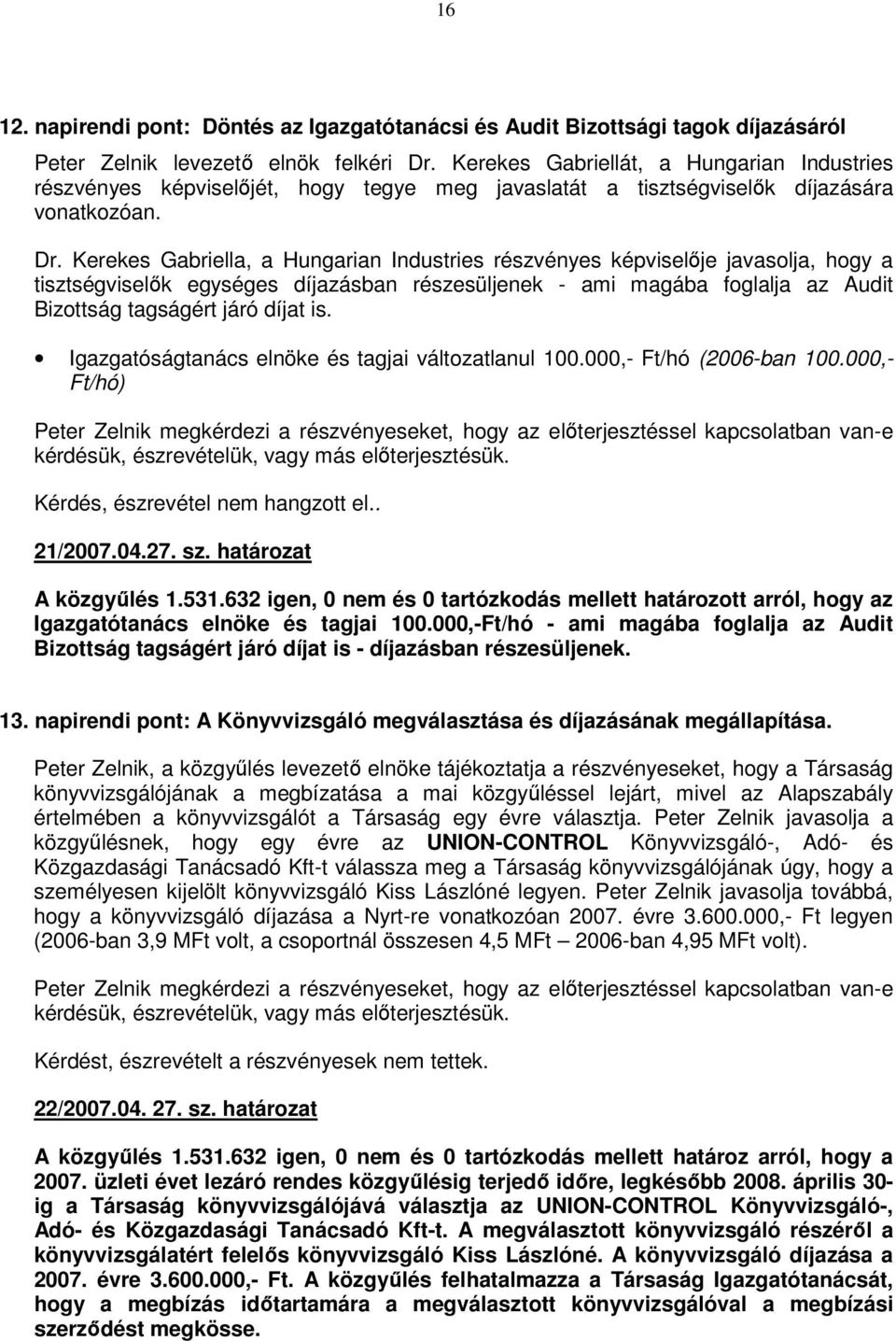 Kerekes Gabriella, a Hungarian Industries részvényes képviselıje javasolja, hogy a tisztségviselık egységes díjazásban részesüljenek - ami magába foglalja az Audit Bizottság tagságért járó díjat is.