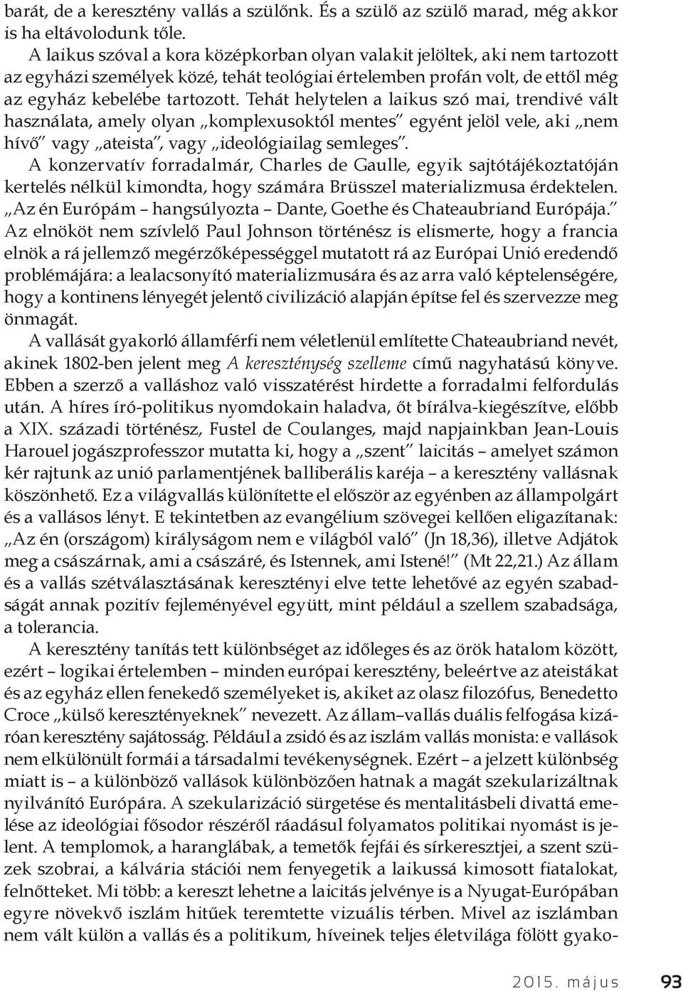 Tehát helytelen a laikus szó mai, trendivé vált használata, amely olyan komplexusoktól mentes egyént jelöl vele, aki nem hívő vagy ateista, vagy ideológiailag semleges.