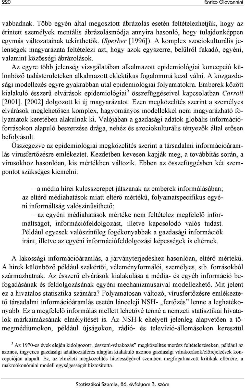 (Sperber [1996]). A komplex szociokulturális jelenségek magyarázata feltételezi azt, hogy azok egyszerre, belülről fakadó, egyéni, valamint közösségi ábrázolások.