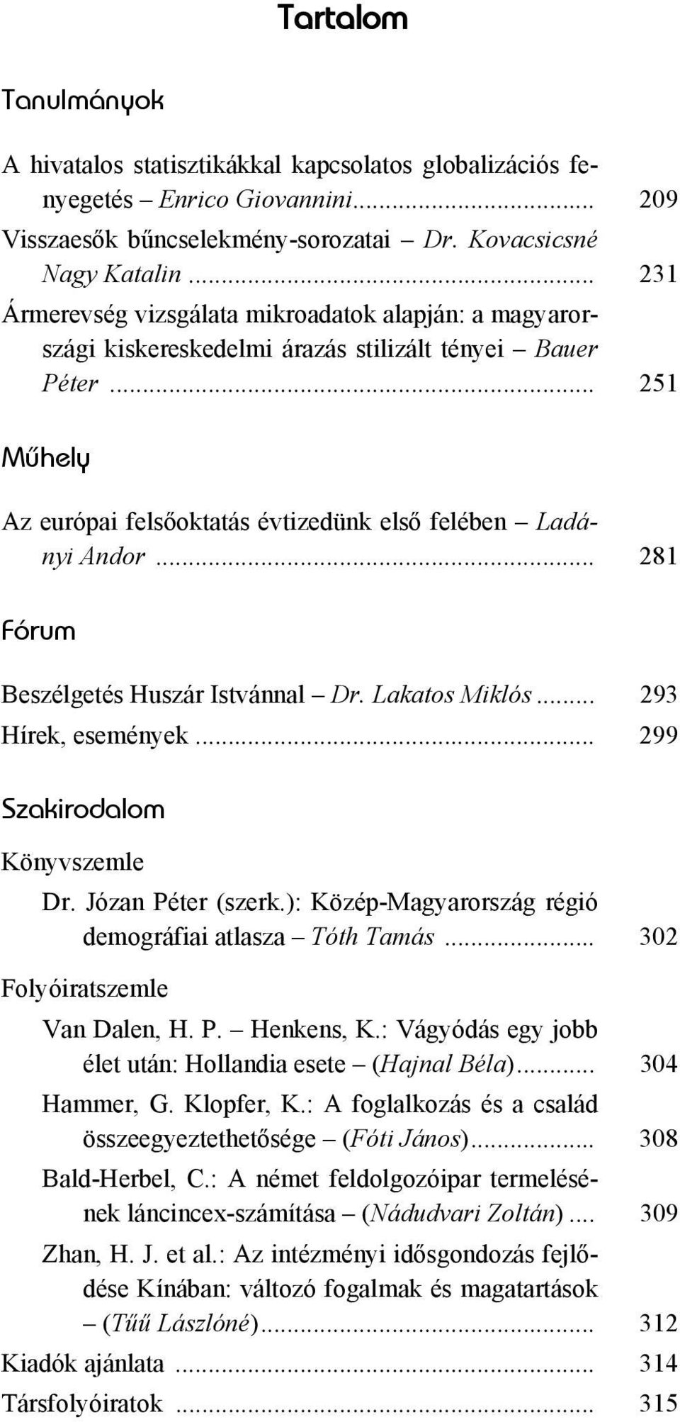 .. 281 Fórum Beszélgetés Huszár Istvánnal Dr. Lakatos Miklós... 293 Hírek, események... 299 Szakirodalom Könyvszemle Dr. Józan Péter (szerk.): Közép-Magyarország régió demográfiai atlasza Tóth Tamás.