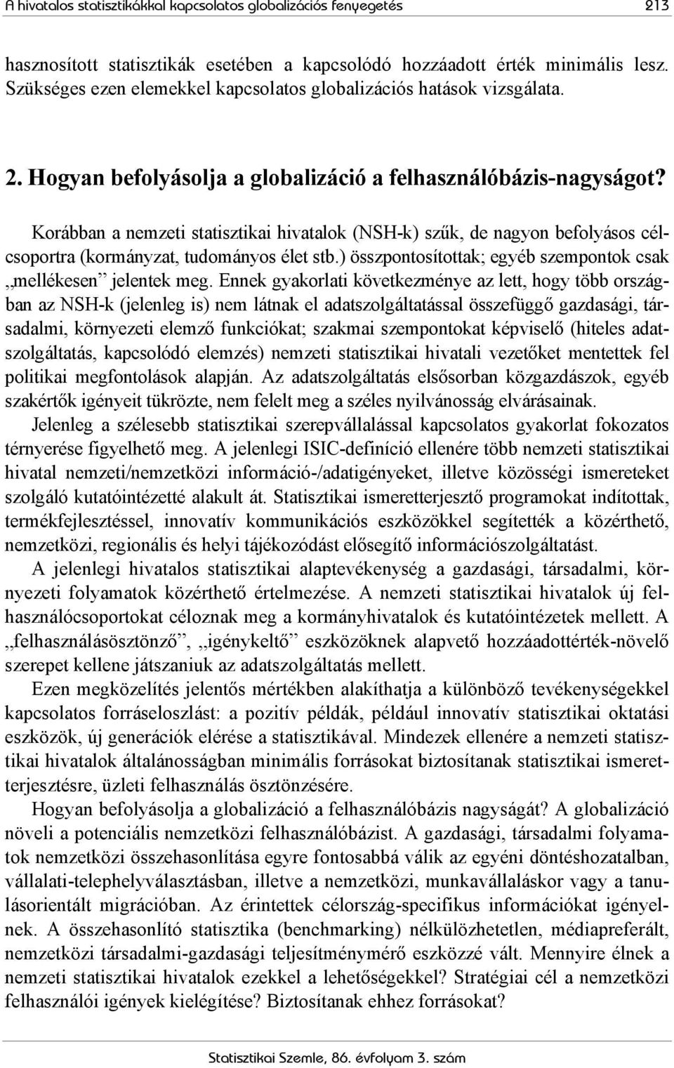 Korábban a nemzeti statisztikai hivatalok (NSH-k) szűk, de nagyon befolyásos célcsoportra (kormányzat, tudományos élet stb.) összpontosítottak; egyéb szempontok csak mellékesen jelentek meg.