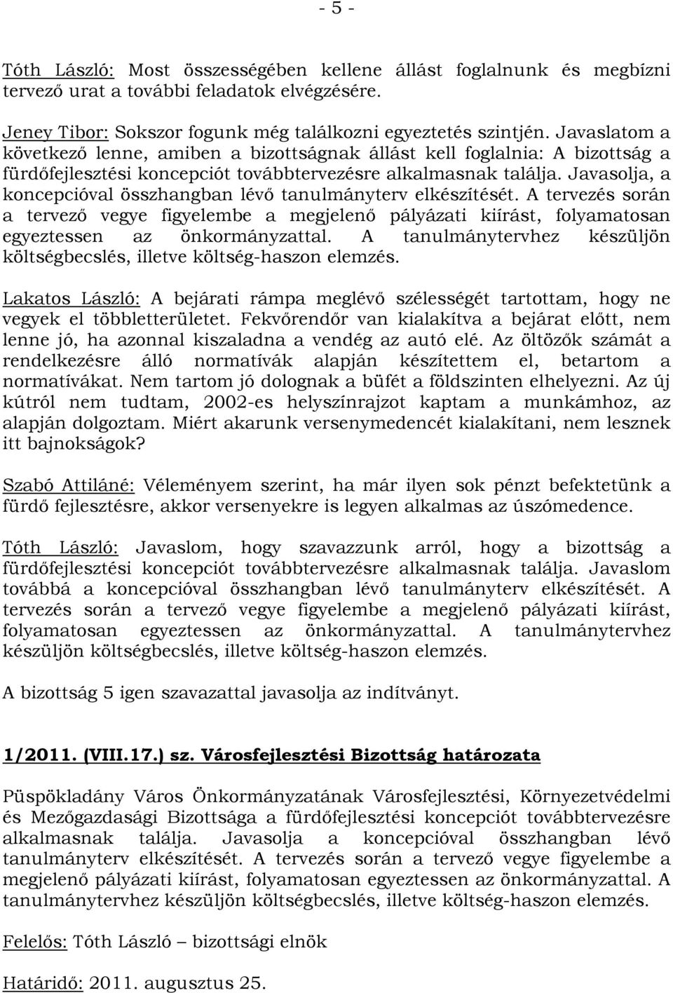 Javasolja, a koncepcióval összhangban lévő tanulmányterv elkészítését. A tervezés során a tervező vegye figyelembe a megjelenő pályázati kiírást, folyamatosan egyeztessen az önkormányzattal.