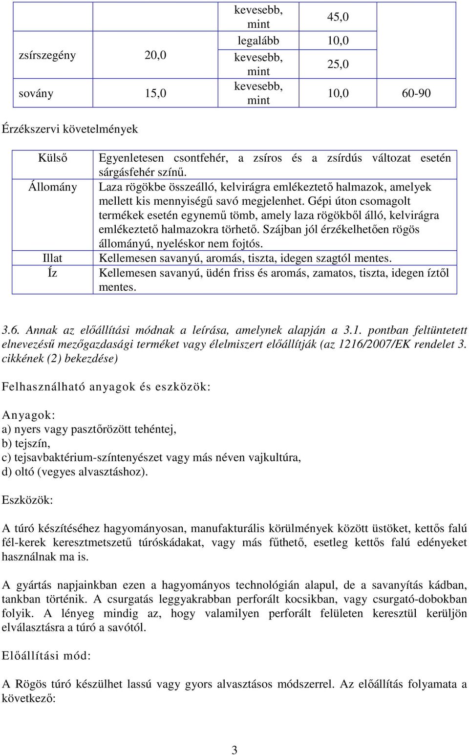 Gépi úton csomagolt termékek esetén egynemű tömb, amely laza rögökből álló, kelvirágra emlékeztető halmazokra törhető. Szájban jól érzékelhetően rögös állományú, nyeléskor nem fojtós.