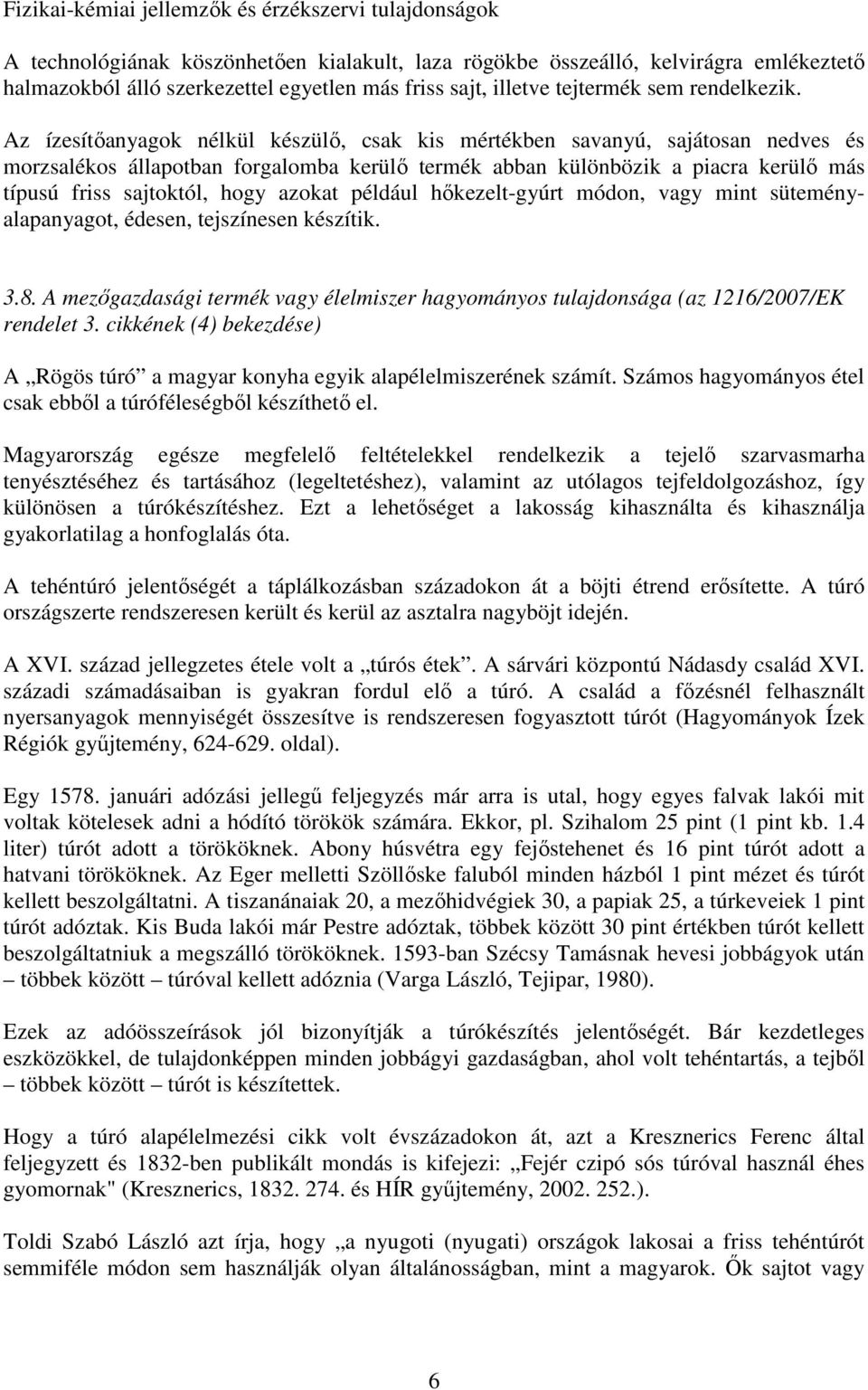 Az ízesítőanyagok nélkül készülő, csak kis mértékben savanyú, sajátosan nedves és morzsalékos állapotban forgalomba kerülő termék abban különbözik a piacra kerülő más típusú friss sajtoktól, hogy