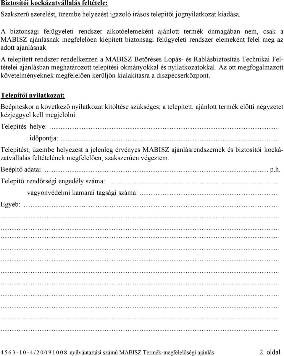 A telepített rendszer rendelkezzen a MABISZ Betöréses Lopás- és Rablásbiztosítás Technikai Feltételei ajánlásban meghatározott telepítési okmányokkal és nyilatkozatokkal.