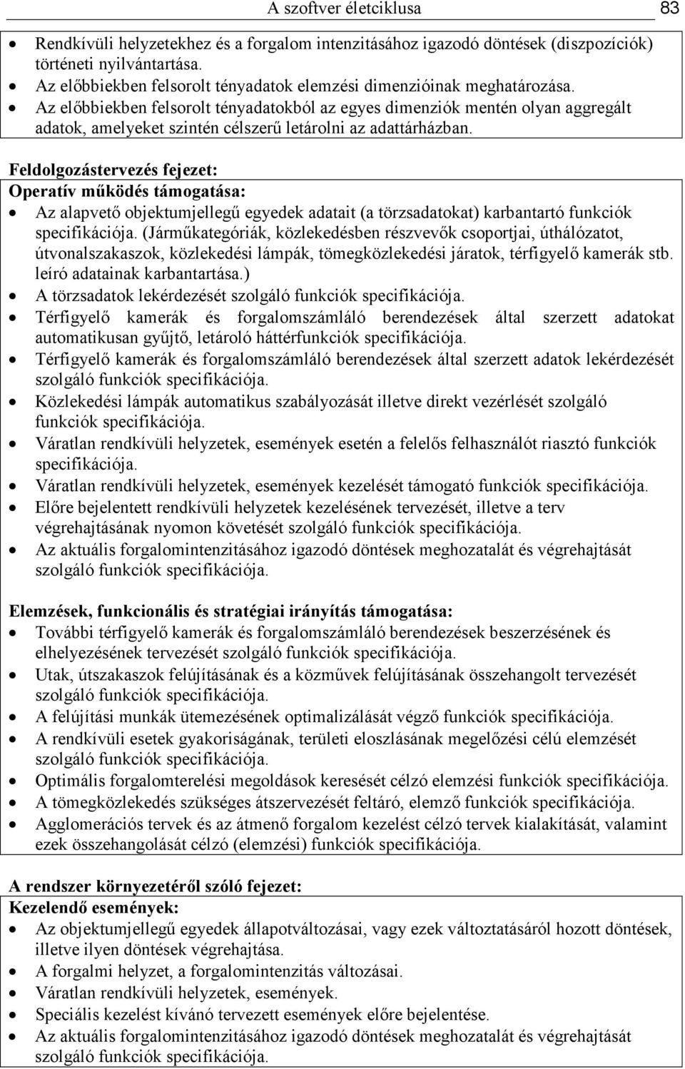 Az elıbbiekben felsorolt tényadatokból az egyes dimenziók mentén olyan aggregált adatok, amelyeket szintén célszerő letárolni az adattárházban.