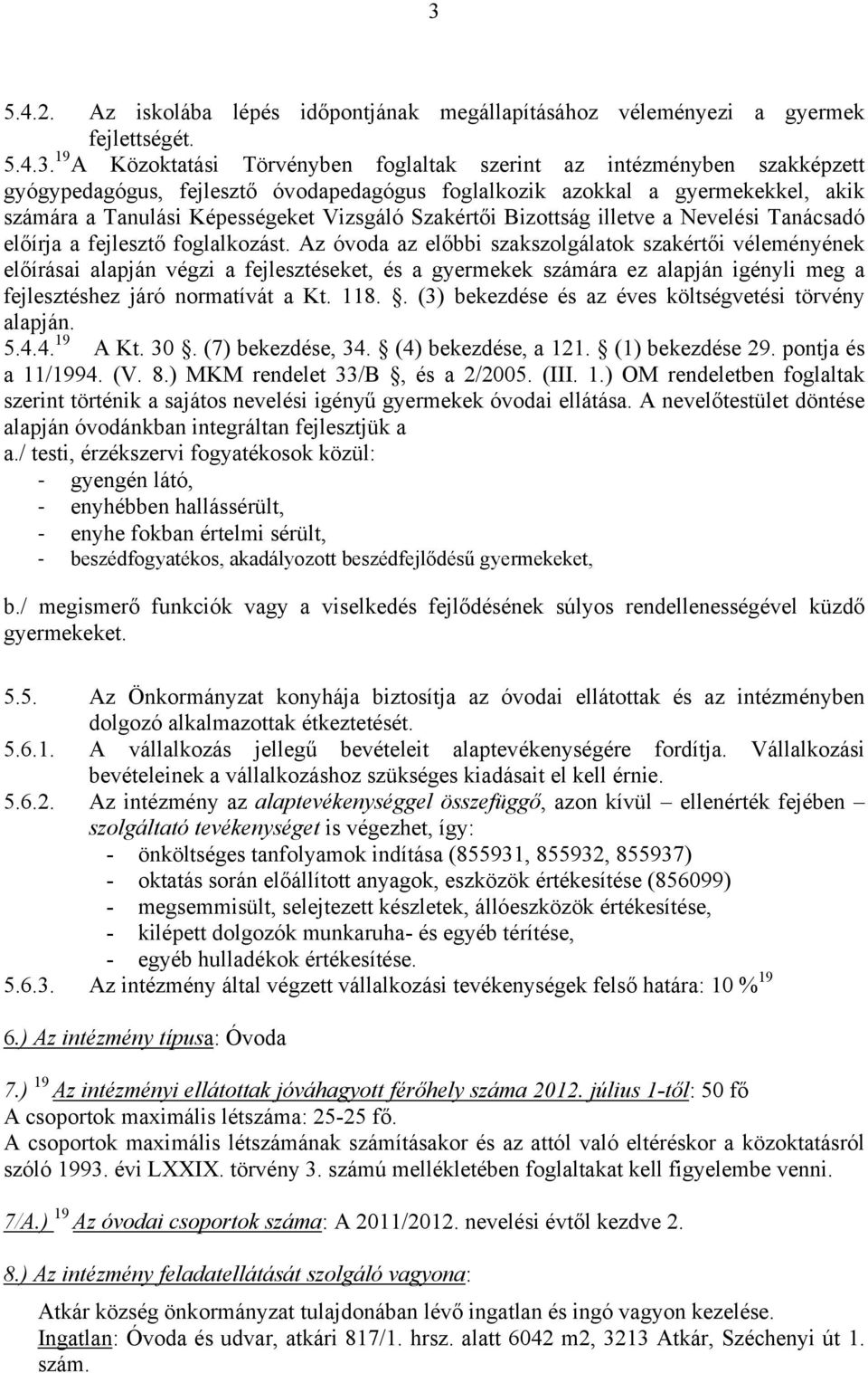 Az óvoda az előbbi szakszolgálatok szakértői véleményének előírásai alapján végzi a fejlesztéseket, és a gyermekek számára ez alapján igényli meg a fejlesztéshez járó normatívát a Kt. 118.