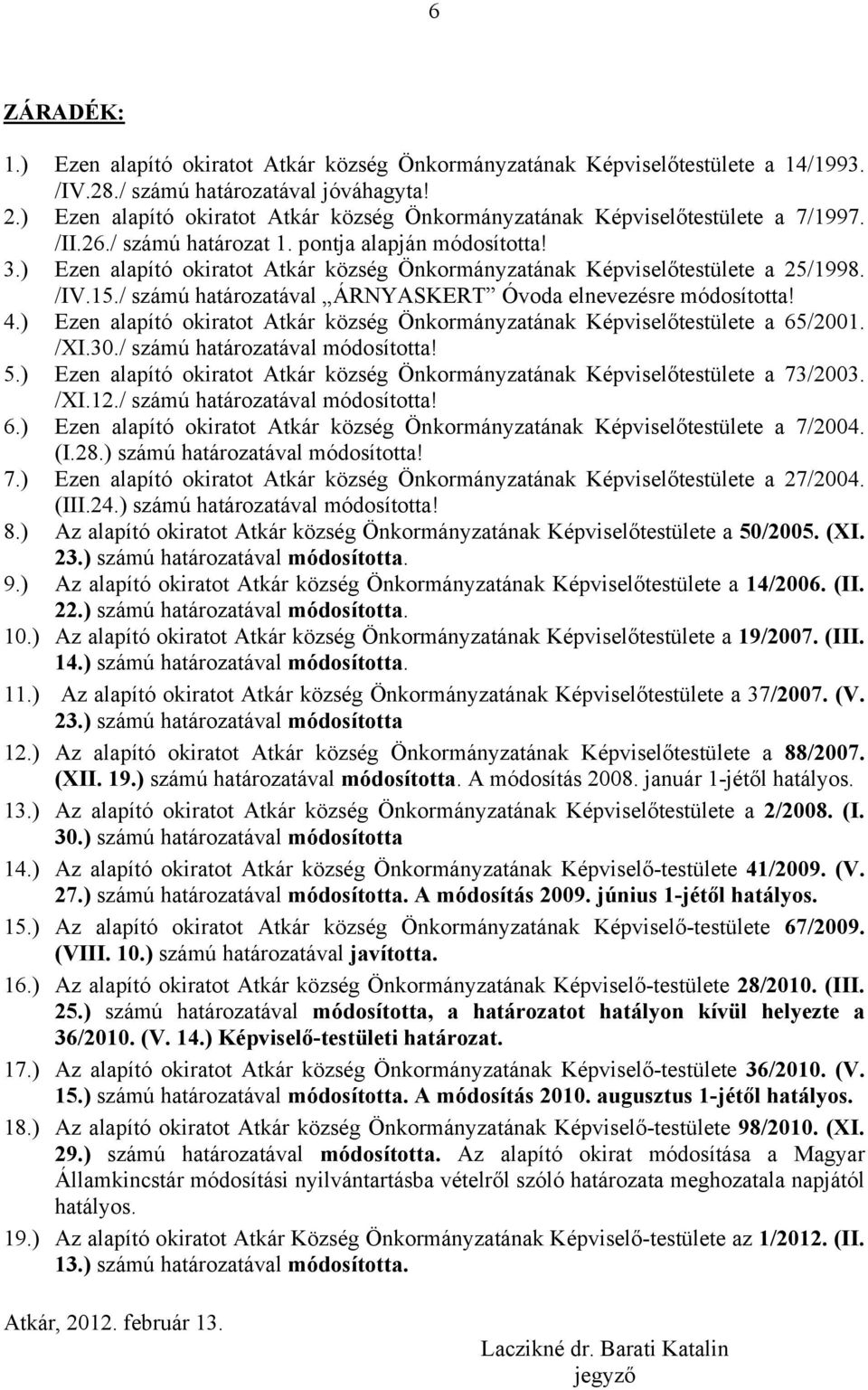 ) Ezen alapító okiratot Atkár község Önkormányzatának Képviselőtestülete a 25/1998. /IV.15./ számú határozatával ÁRNYASKERT Óvoda elnevezésre módosította! 4.