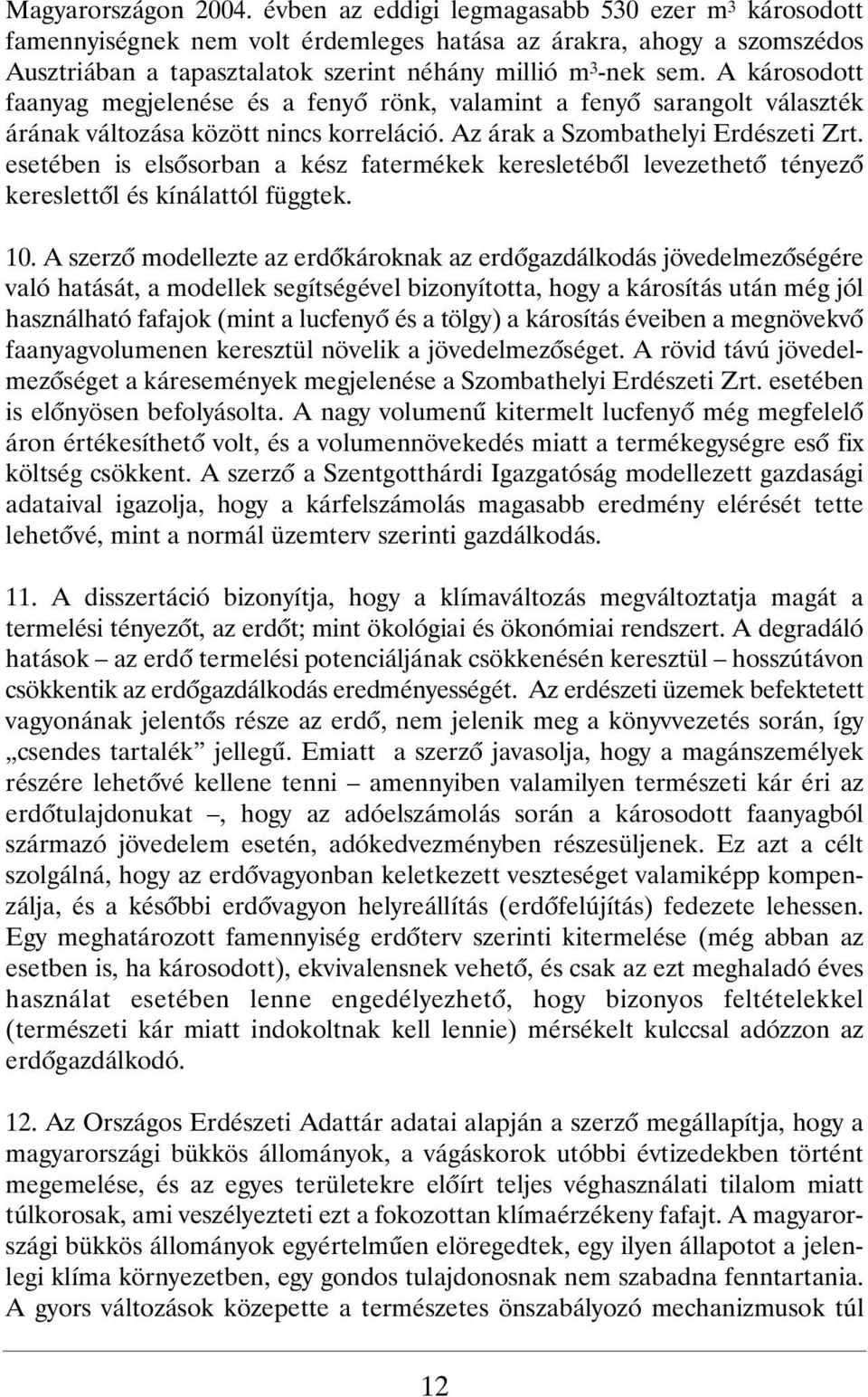 A károsodott faanyag megjelenése és a fenyõ rönk, valamint a fenyõ sarangolt választék árának változása között nincs korreláció. Az árak a Szombathelyi Erdészeti Zrt.