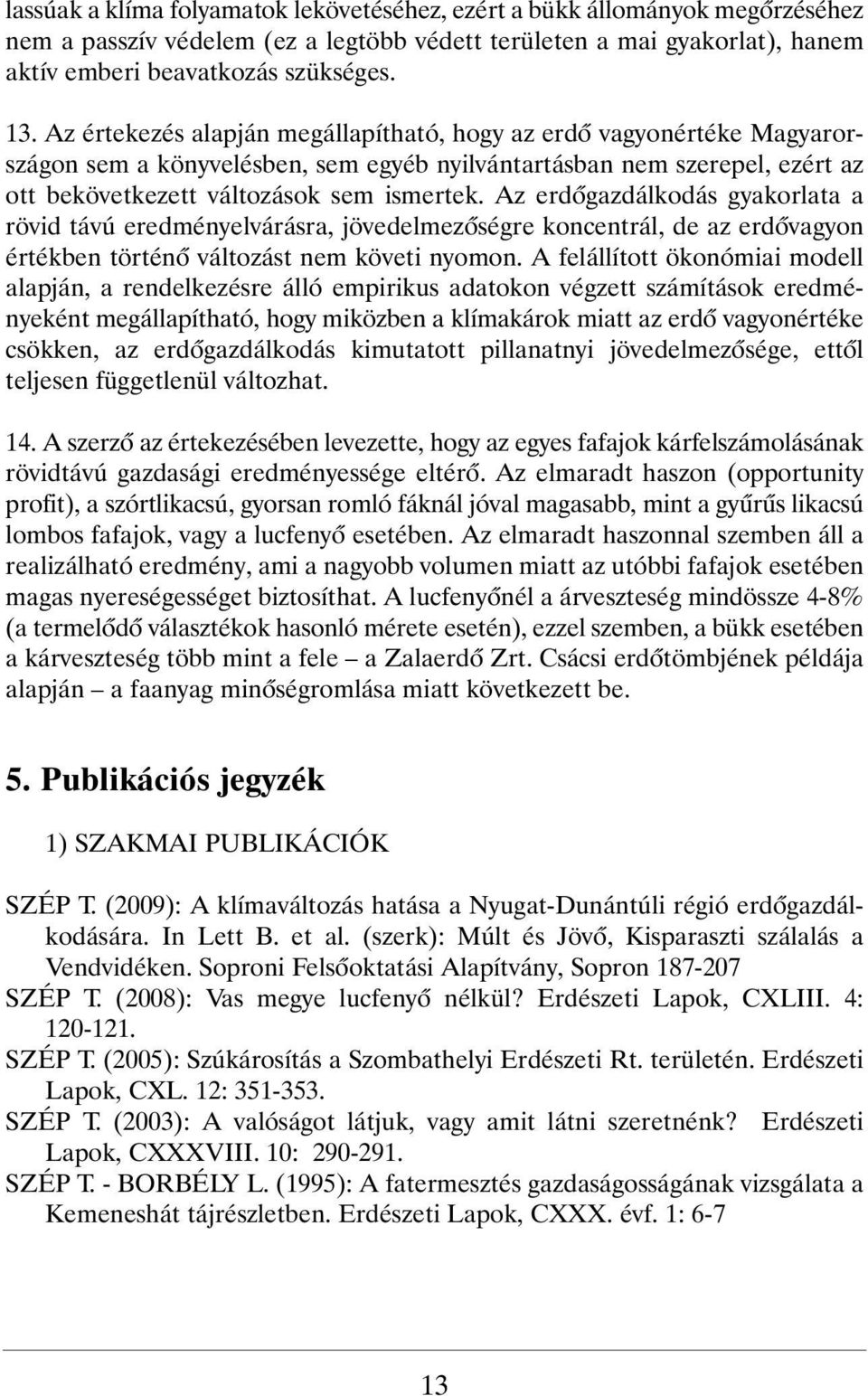 Az erdõgazdálkodás gyakorlata a rövid távú eredményelvárásra, jövedelmezõségre koncentrál, de az erdõvagyon értékben történõ változást nem követi nyomon.