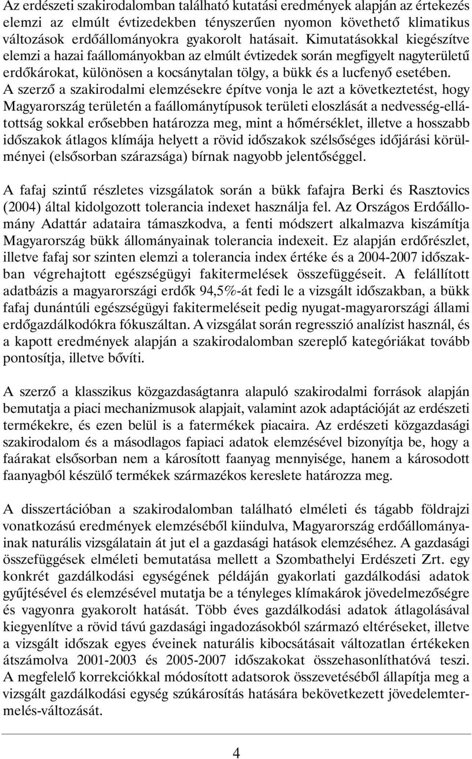 A szerzõ a szakirodalmi elemzésekre építve vonja le azt a következtetést, hogy Magyarország területén a faállománytípusok területi eloszlását a nedvesség-ellátottság sokkal erõsebben határozza meg,