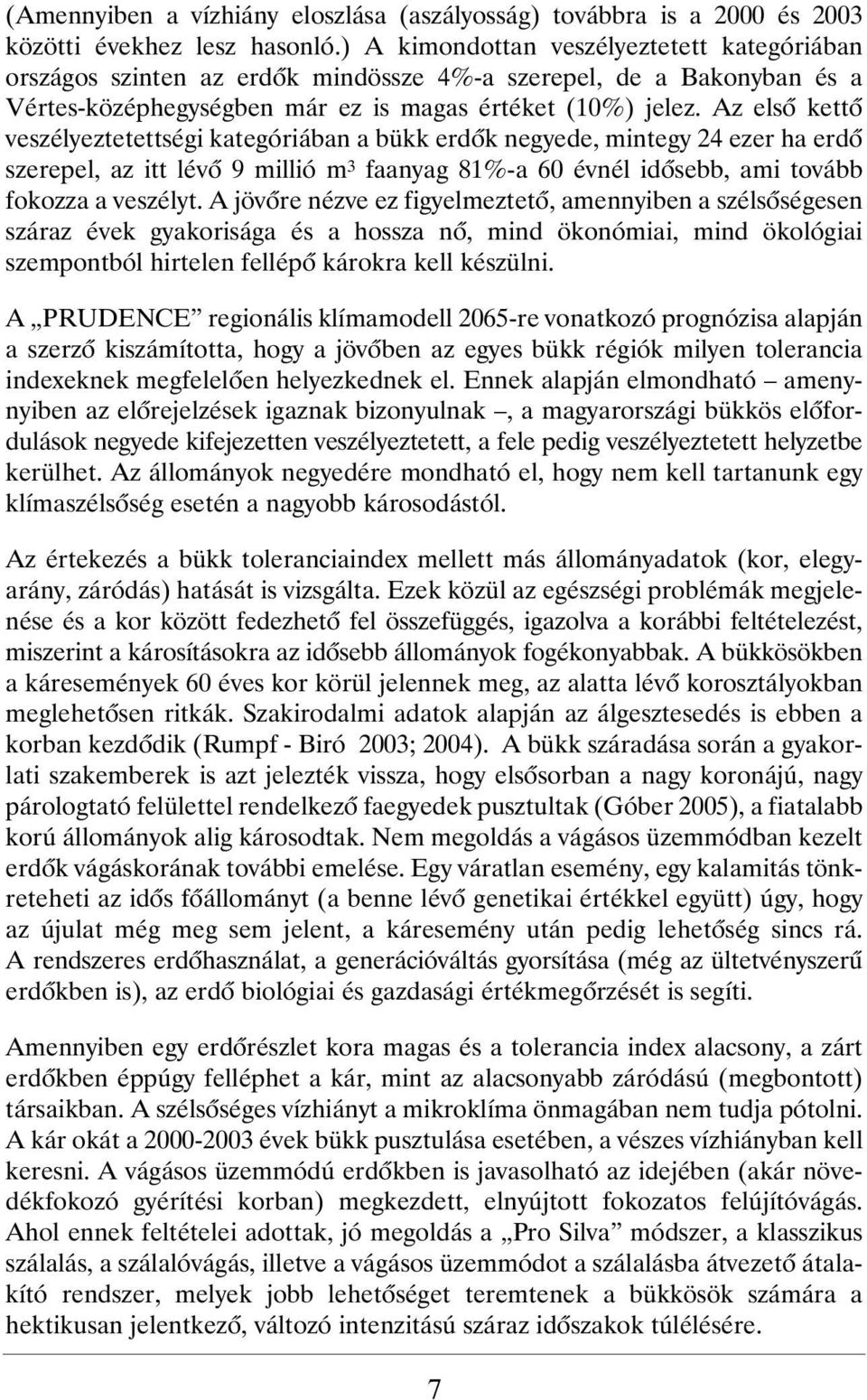 Az elsõ kettõ veszélyeztetettségi kategóriában a bükk erdõk negyede, mintegy 24 ezer ha erdõ szerepel, az itt lévõ 9 millió m 3 faanyag 81%-a 60 évnél idõsebb, ami tovább fokozza a veszélyt.