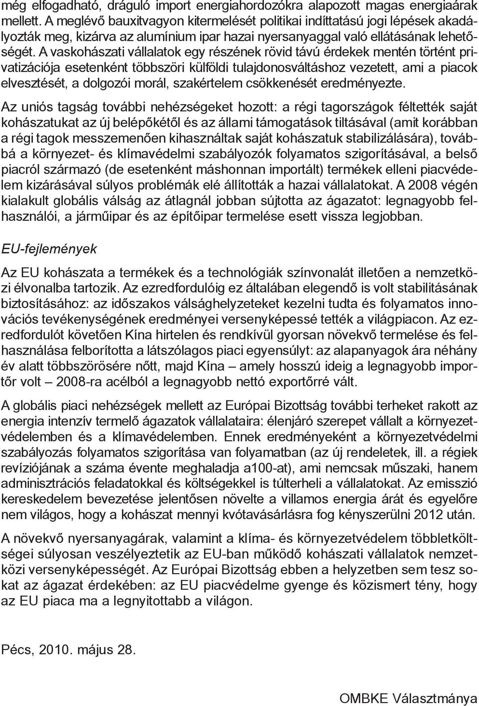A vaskohászati vállalatok egy részének rövid távú érdekek mentén történt privatizációja esetenként többszöri külföldi tulajdonosváltáshoz vezetett, ami a piacok elvesztését, a dolgozói morál,