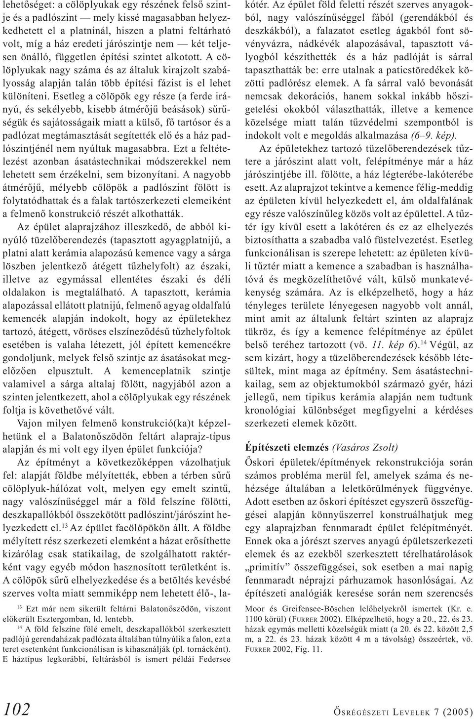 E háztípus legkorábbi, feltárásból is ismert példái Federsee lehetőséget: a cölöplyukak egy részének felső szintje és a padlószint mely kissé magasabban helyezkedhetett el a platninál, hiszen a