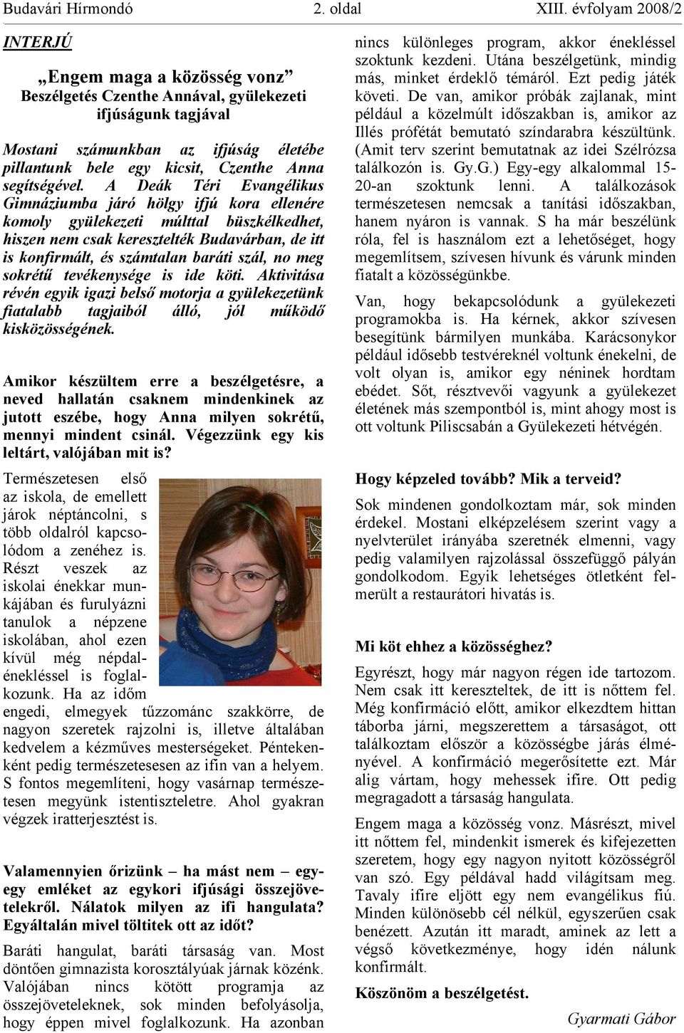 A Deák Téri Evangélikus Gimnáziumba járó hölgy ifjú kora ellenére komoly gyülekezeti múlttal büszkélkedhet, hiszen nem csak keresztelték Budavárban, de itt is konfirmált, és számtalan baráti szál, no