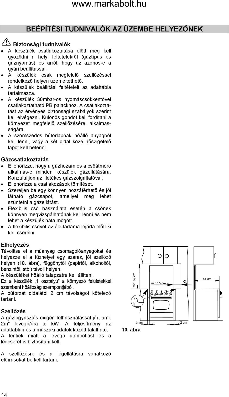 A készülék 30mbar-os nyomáscsökkentővel csatlakoztatható PB palackhoz. A csatlakoztatást az érvényes biztonsági szabályok szerint kell elvégezni.