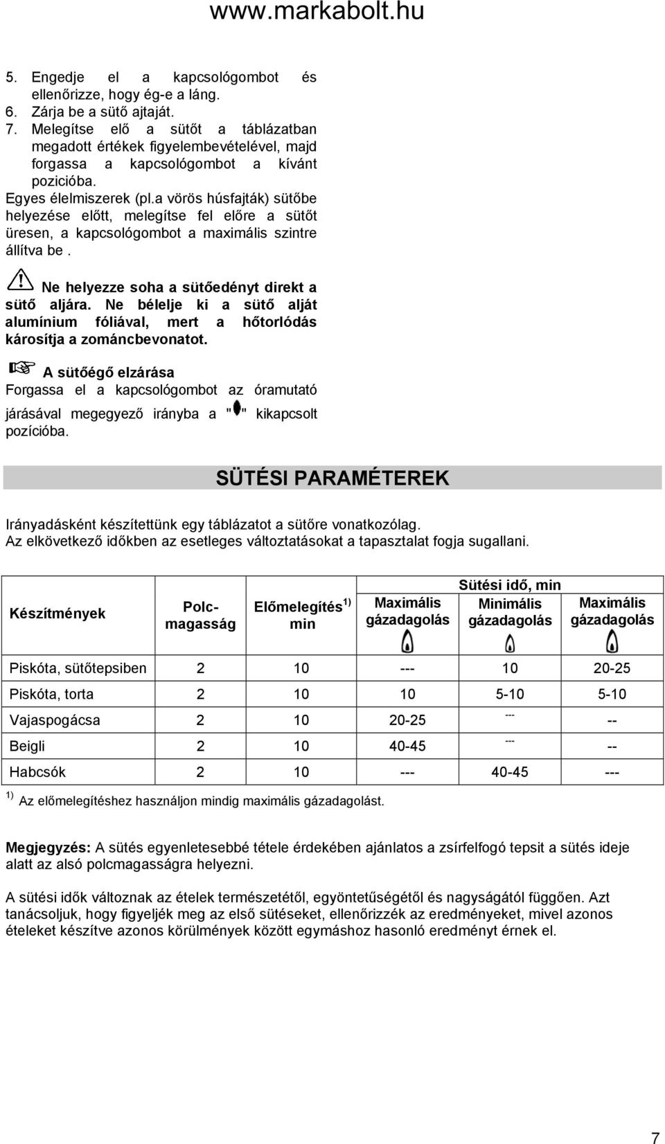 a vörös húsfajták) sütőbe helyezése előtt, melegítse fel előre a sütőt üresen, a kapcsológombot a maximális szintre állítva be. Ne helyezze soha a sütőedényt direkt a sütő aljára.