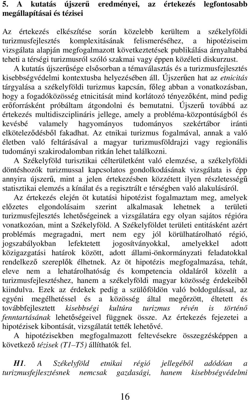 A kutatás újszerősége elsısorban a témaválasztás és a turizmusfejlesztés kisebbségvédelmi kontextusba helyezésében áll.