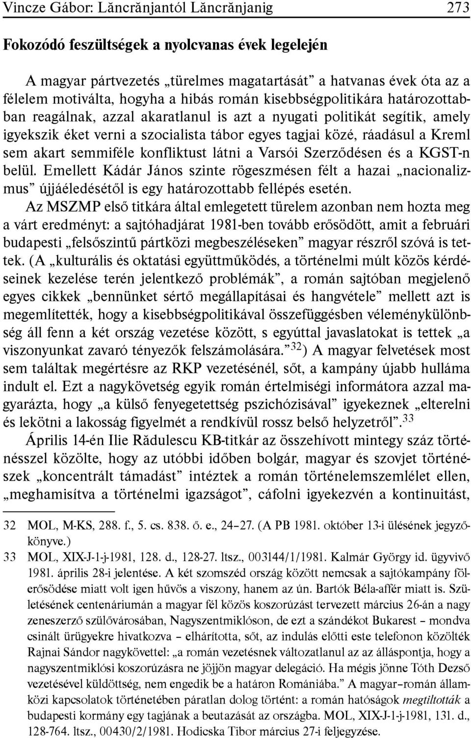 semmiféle konfliktust látni a Varsói Szerzõdésen és a KGST-n belül. Emellett Kádár János szinte rögeszmésen félt a hazai nacionalizmus újjáéledésétõl is egy határozottabb fellépés esetén.