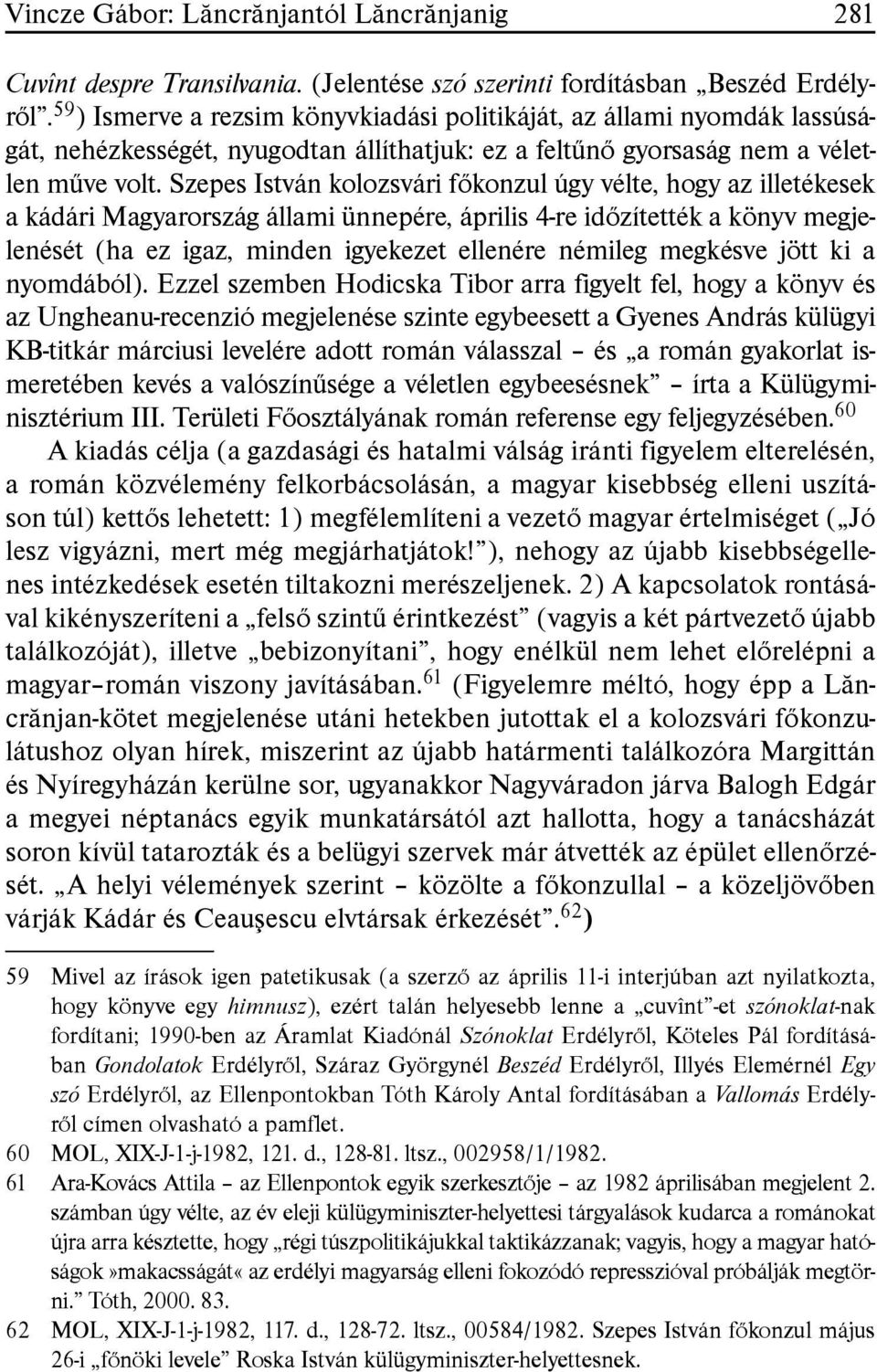 Szepes István kolozsvári fõkonzul úgy vélte, hogy az illetékesek a kádári Magyarország állami ünnepére, április 4-re idõzítették a könyv megjelenését (ha ez igaz, minden igyekezet ellenére némileg