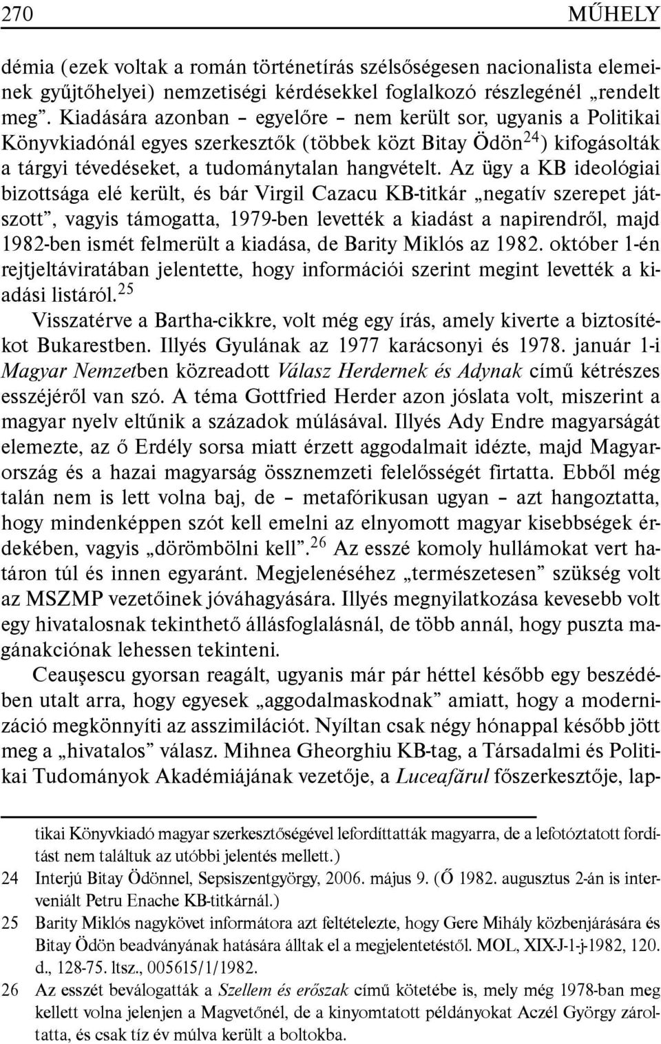 Az ügy a KB ideológiai bizottsága elé került, és bár Virgil Cazacu KB-titkár negatív szerepet játszott, vagyis támogatta, 1979-ben levették a kiadást a napirendrõl, majd 1982-ben ismét felmerült a
